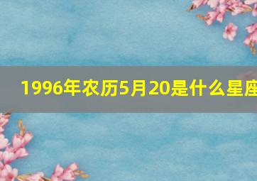 1996年农历5月20是什么星座