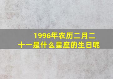 1996年农历二月二十一是什么星座的生日呢