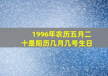 1996年农历五月二十是阳历几月几号生日