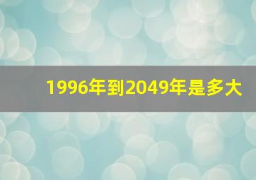 1996年到2049年是多大