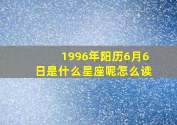 1996年阳历6月6日是什么星座呢怎么读