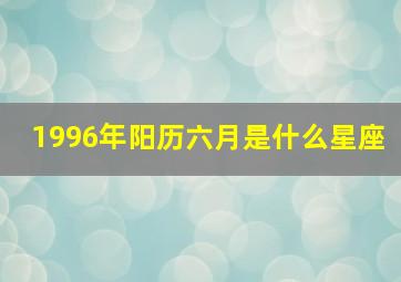 1996年阳历六月是什么星座