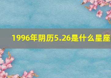 1996年阴历5.26是什么星座