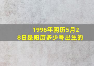 1996年阴历5月28日是阳历多少号出生的