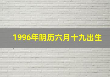 1996年阴历六月十九出生