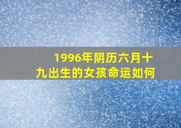 1996年阴历六月十九出生的女孩命运如何