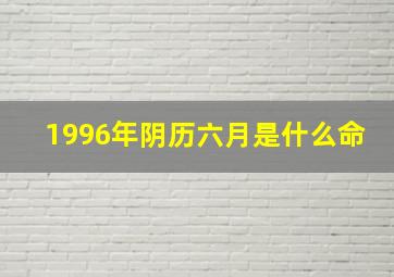 1996年阴历六月是什么命