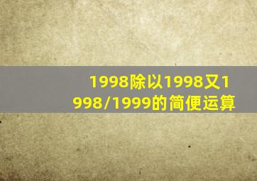 1998除以1998又1998/1999的简便运算