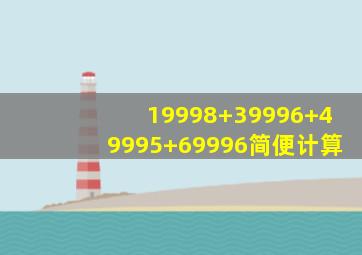 19998+39996+49995+69996简便计算