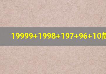 19999+1998+197+96+10简便计算