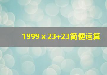 1999ⅹ23+23简便运算