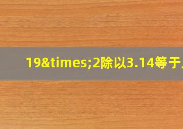 19×2除以3.14等于几