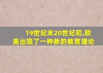 19世纪末20世纪初,欧美出现了一种新的教育理论