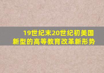 19世纪末20世纪初美国新型的高等教育改革新形势