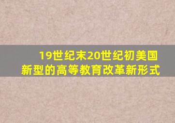 19世纪末20世纪初美国新型的高等教育改革新形式