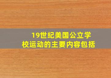 19世纪美国公立学校运动的主要内容包括