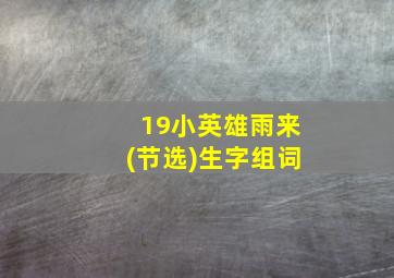 19小英雄雨来(节选)生字组词