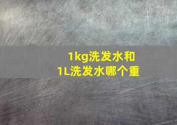 1kg洗发水和1L洗发水哪个重