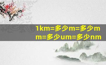 1km=多少m=多少mm=多少um=多少nm