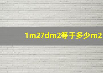 1m27dm2等于多少m2