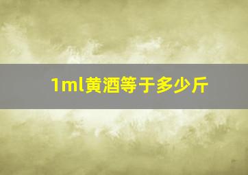 1ml黄酒等于多少斤