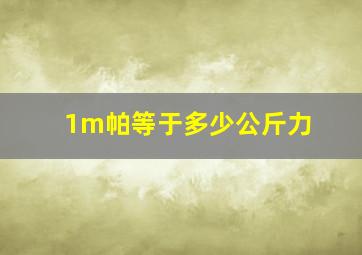 1m帕等于多少公斤力