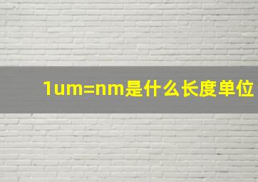 1um=nm是什么长度单位