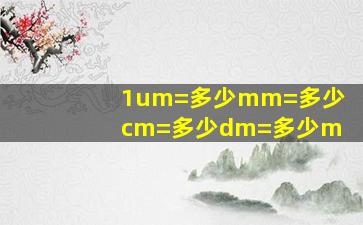 1um=多少mm=多少cm=多少dm=多少m