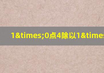 1×0点4除以1×0点4