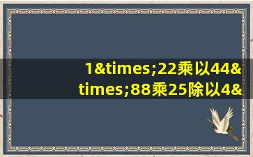 1×22乘以44×88乘25除以4×24等于几