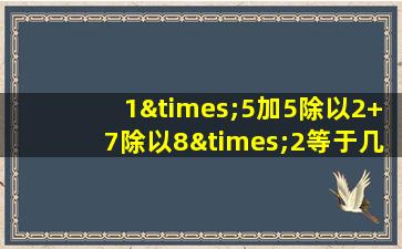 1×5加5除以2+7除以8×2等于几