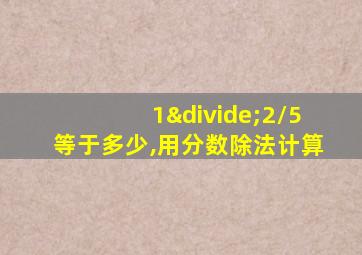 1÷2/5等于多少,用分数除法计算