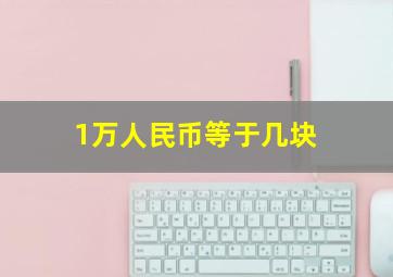 1万人民币等于几块