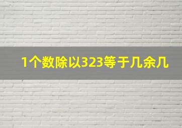 1个数除以323等于几余几