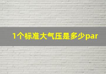 1个标准大气压是多少par