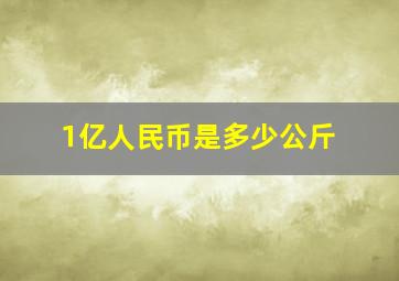 1亿人民币是多少公斤