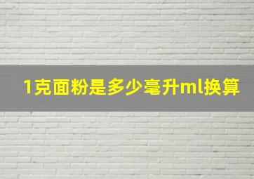 1克面粉是多少毫升ml换算