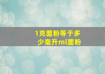 1克面粉等于多少毫升ml面粉