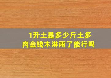 1升土是多少斤土多肉金钱木淋雨了能行吗