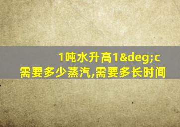 1吨水升高1°c需要多少蒸汽,需要多长时间