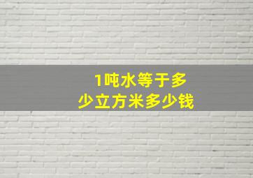 1吨水等于多少立方米多少钱