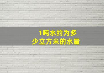 1吨水约为多少立方米的水量