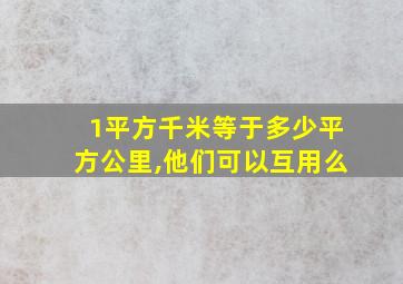 1平方千米等于多少平方公里,他们可以互用么