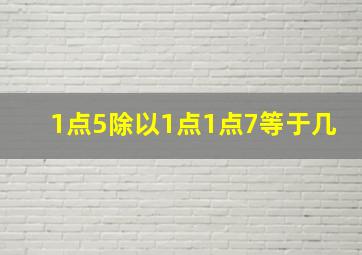 1点5除以1点1点7等于几