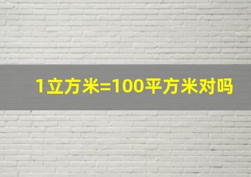 1立方米=100平方米对吗