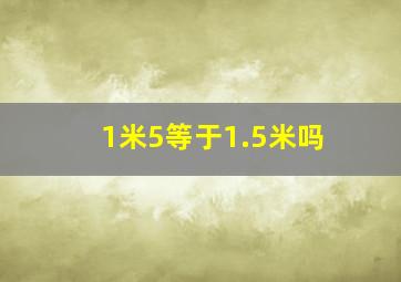 1米5等于1.5米吗