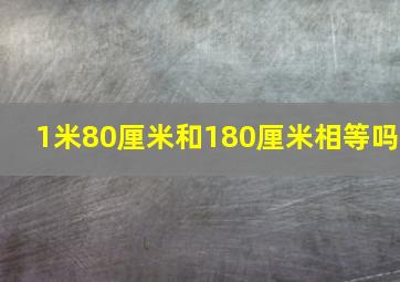 1米80厘米和180厘米相等吗