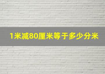 1米减80厘米等于多少分米