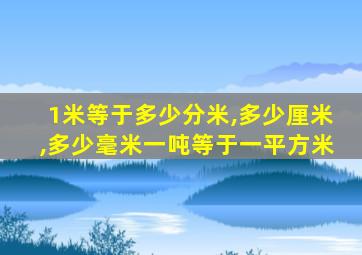 1米等于多少分米,多少厘米,多少毫米一吨等于一平方米