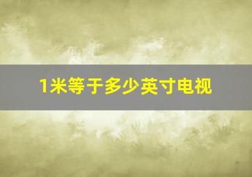 1米等于多少英寸电视